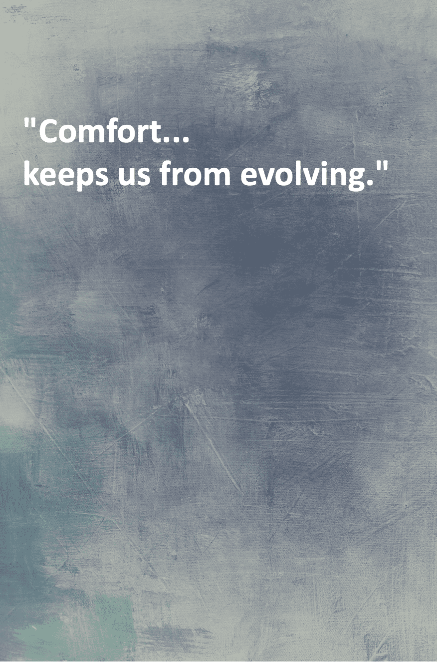 "Comfort...keeps us from evolving." Bill Eckstrom